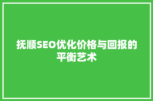 抚顺SEO优化价格与回报的平衡艺术