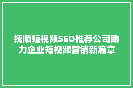 抚顺短视频SEO推荐公司助力企业短视频营销新篇章