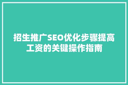 招生推广SEO优化步骤提高工资的关键操作指南