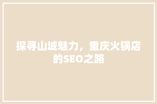 探寻山城魅力，重庆火锅店的SEO之路