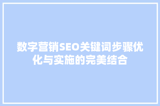 数字营销SEO关键词步骤优化与实施的完美结合