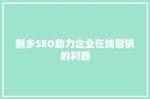 新乡SEO助力企业在线营销的利器