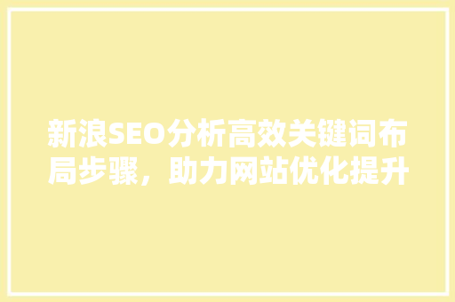 新浪SEO分析高效关键词布局步骤，助力网站优化提升