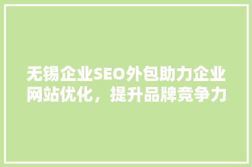 无锡企业SEO外包助力企业网站优化，提升品牌竞争力