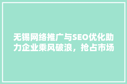 无锡网络推广与SEO优化助力企业乘风破浪，抢占市场制高点