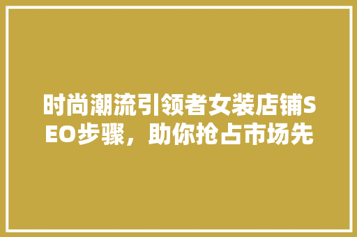 时尚潮流引领者女装店铺SEO步骤，助你抢占市场先机
