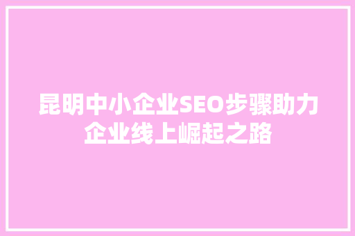 昆明中小企业SEO步骤助力企业线上崛起之路