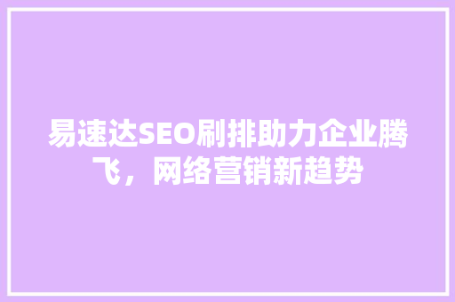 易速达SEO刷排助力企业腾飞，网络营销新趋势