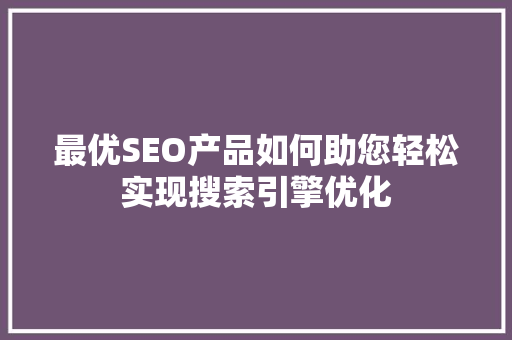 最优SEO产品如何助您轻松实现搜索引擎优化