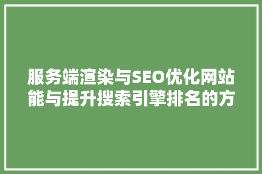 服务端渲染与SEO优化网站能与提升搜索引擎排名的方法