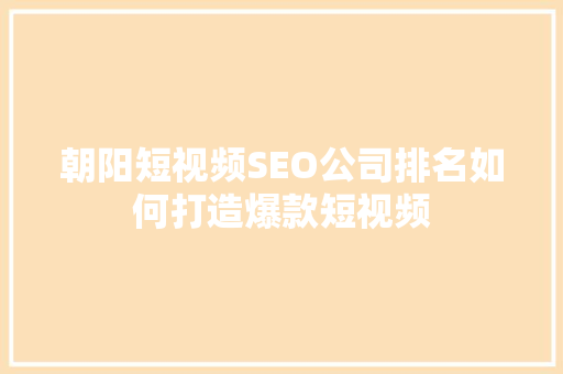 朝阳短视频SEO公司排名如何打造爆款短视频
