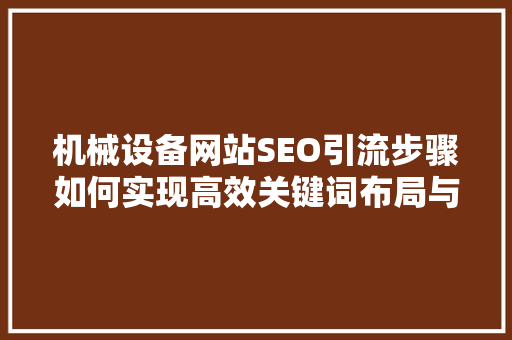 机械设备网站SEO引流步骤如何实现高效关键词布局与流量转化