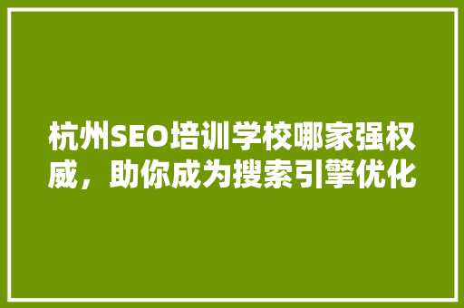 杭州SEO培训学校哪家强权威，助你成为搜索引擎优化高手