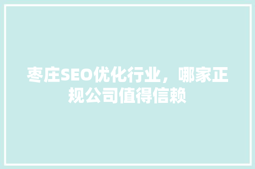 枣庄SEO优化行业，哪家正规公司值得信赖