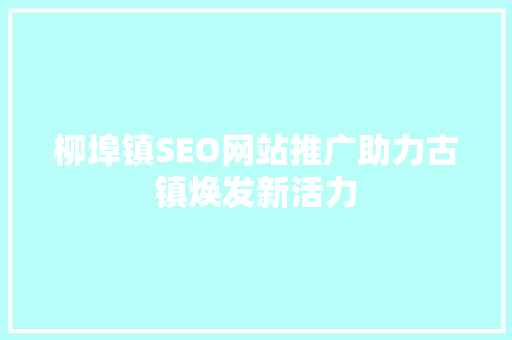 柳埠镇SEO网站推广助力古镇焕发新活力