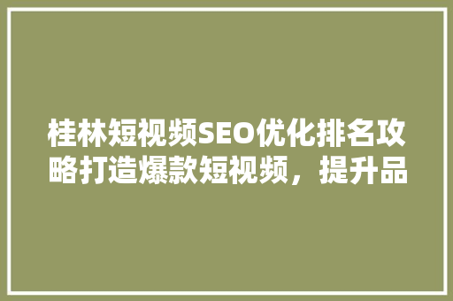 桂林短视频SEO优化排名攻略打造爆款短视频，提升品牌影响力