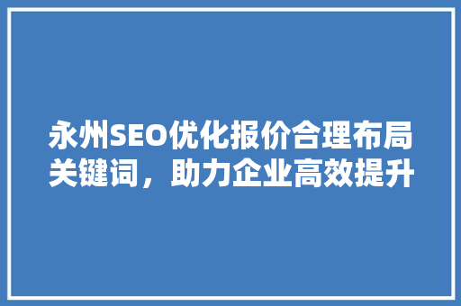 永州SEO优化报价合理布局关键词，助力企业高效提升网络排名
