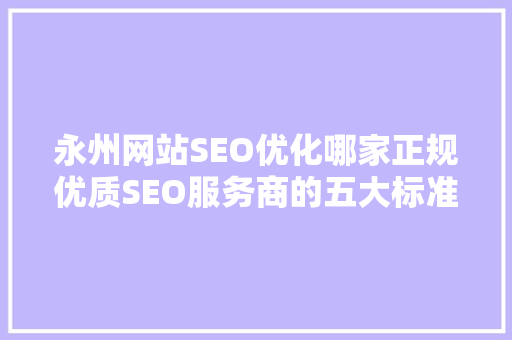 永州网站SEO优化哪家正规优质SEO服务商的五大标准