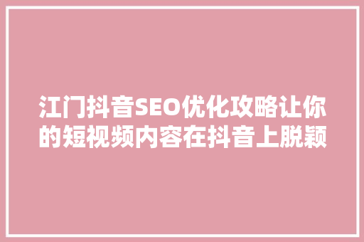 江门抖音SEO优化攻略让你的短视频内容在抖音上脱颖而出