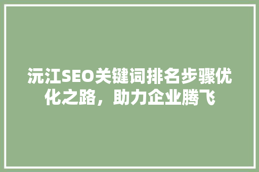 沅江SEO关键词排名步骤优化之路，助力企业腾飞