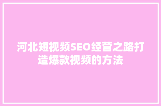 河北短视频SEO经营之路打造爆款视频的方法