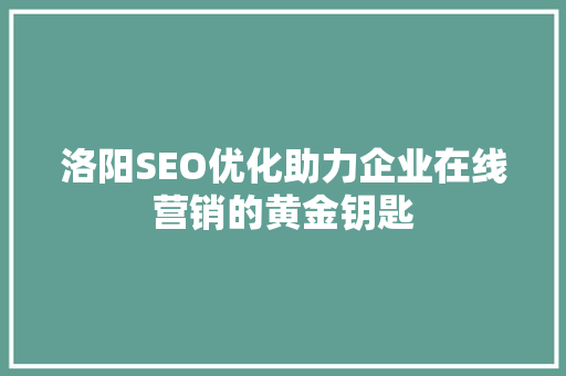 洛阳SEO优化助力企业在线营销的黄金钥匙