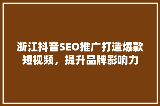 浙江抖音SEO推广打造爆款短视频，提升品牌影响力