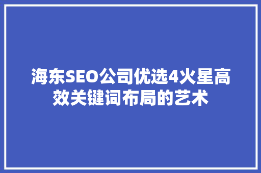 海东SEO公司优选4火星高效关键词布局的艺术