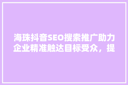 海珠抖音SEO搜索推广助力企业精准触达目标受众，提升品牌影响力