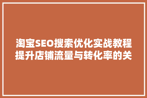 淘宝SEO搜索优化实战教程提升店铺流量与转化率的关键步骤