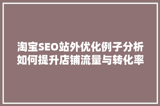 淘宝SEO站外优化例子分析如何提升店铺流量与转化率