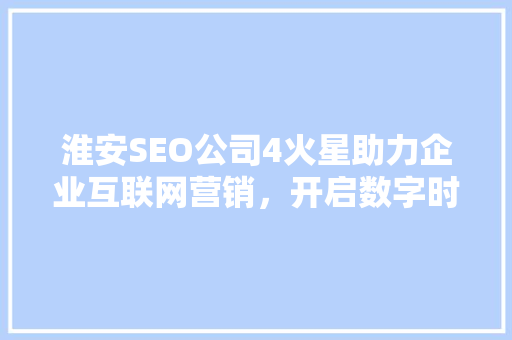 淮安SEO公司4火星助力企业互联网营销，开启数字时代新篇章