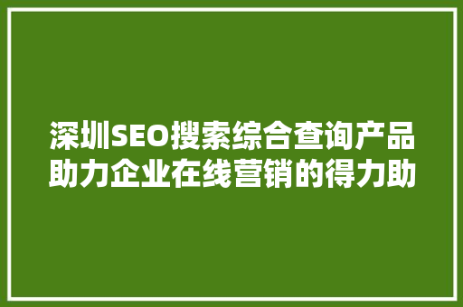 深圳SEO搜索综合查询产品助力企业在线营销的得力助手