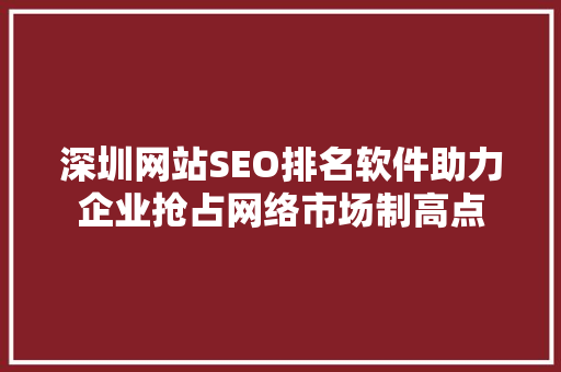 深圳网站SEO排名软件助力企业抢占网络市场制高点