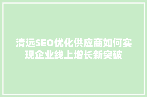 清远SEO优化供应商如何实现企业线上增长新突破