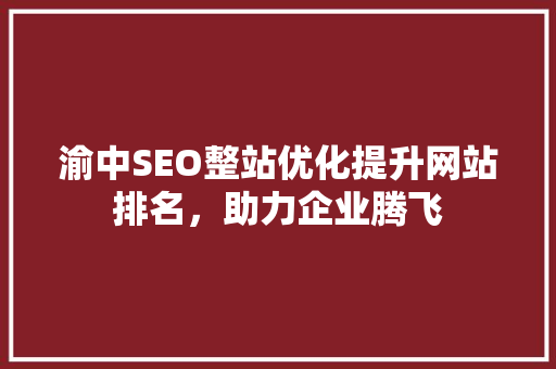 渝中SEO整站优化提升网站排名，助力企业腾飞