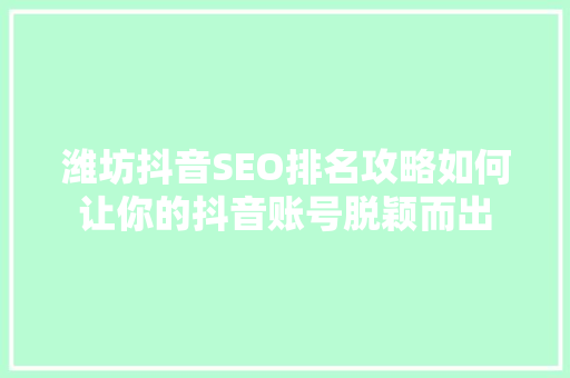 潍坊抖音SEO排名攻略如何让你的抖音账号脱颖而出