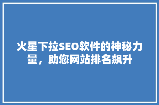 火星下拉SEO软件的神秘力量，助您网站排名飙升