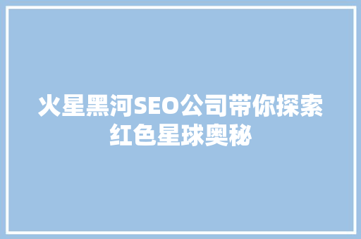 火星黑河SEO公司带你探索红色星球奥秘