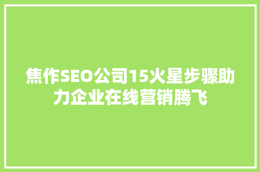 焦作SEO公司15火星步骤助力企业在线营销腾飞
