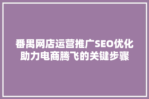 番禺网店运营推广SEO优化助力电商腾飞的关键步骤