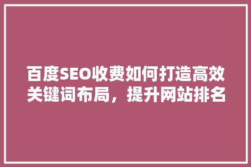 百度SEO收费如何打造高效关键词布局，提升网站排名