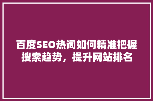百度SEO热词如何精准把握搜索趋势，提升网站排名
