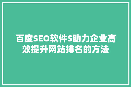 百度SEO软件S助力企业高效提升网站排名的方法