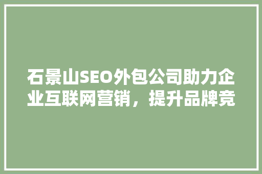 石景山SEO外包公司助力企业互联网营销，提升品牌竞争力