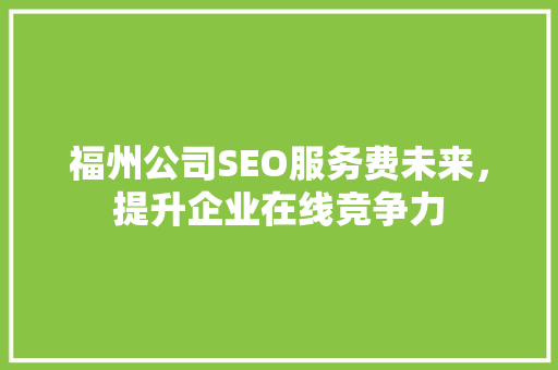 福州公司SEO服务费未来，提升企业在线竞争力