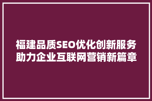 福建品质SEO优化创新服务助力企业互联网营销新篇章