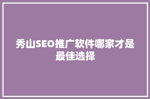 秀山SEO推广软件哪家才是最佳选择
