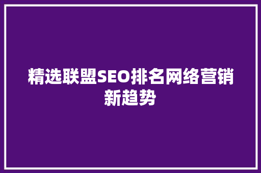 精选联盟SEO排名网络营销新趋势