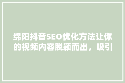 绵阳抖音SEO优化方法让你的视频内容脱颖而出，吸引百万流量